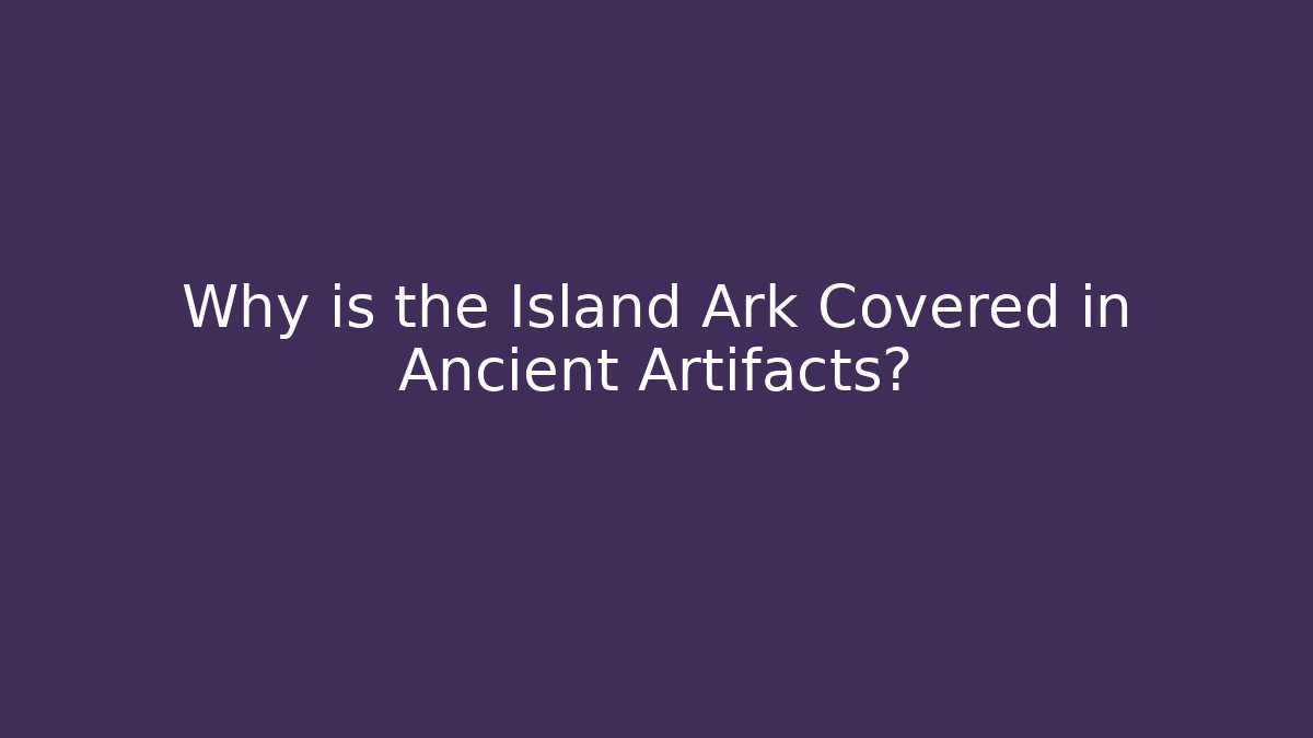 Why is the Island Ark Covered in Ancient Artifacts?
