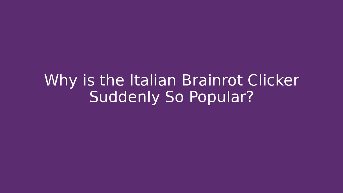 Why is the Italian Brainrot Clicker Suddenly So Popular?