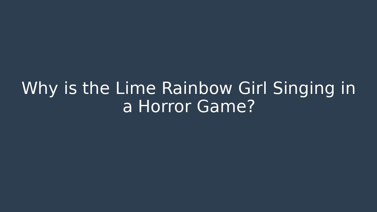 Why is the Lime Rainbow Girl Singing in a Horror Game?