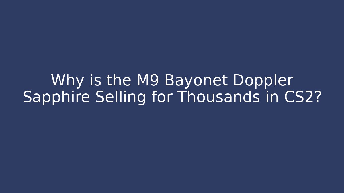 Why is the M9 Bayonet Doppler Sapphire Selling for Thousands in CS2?