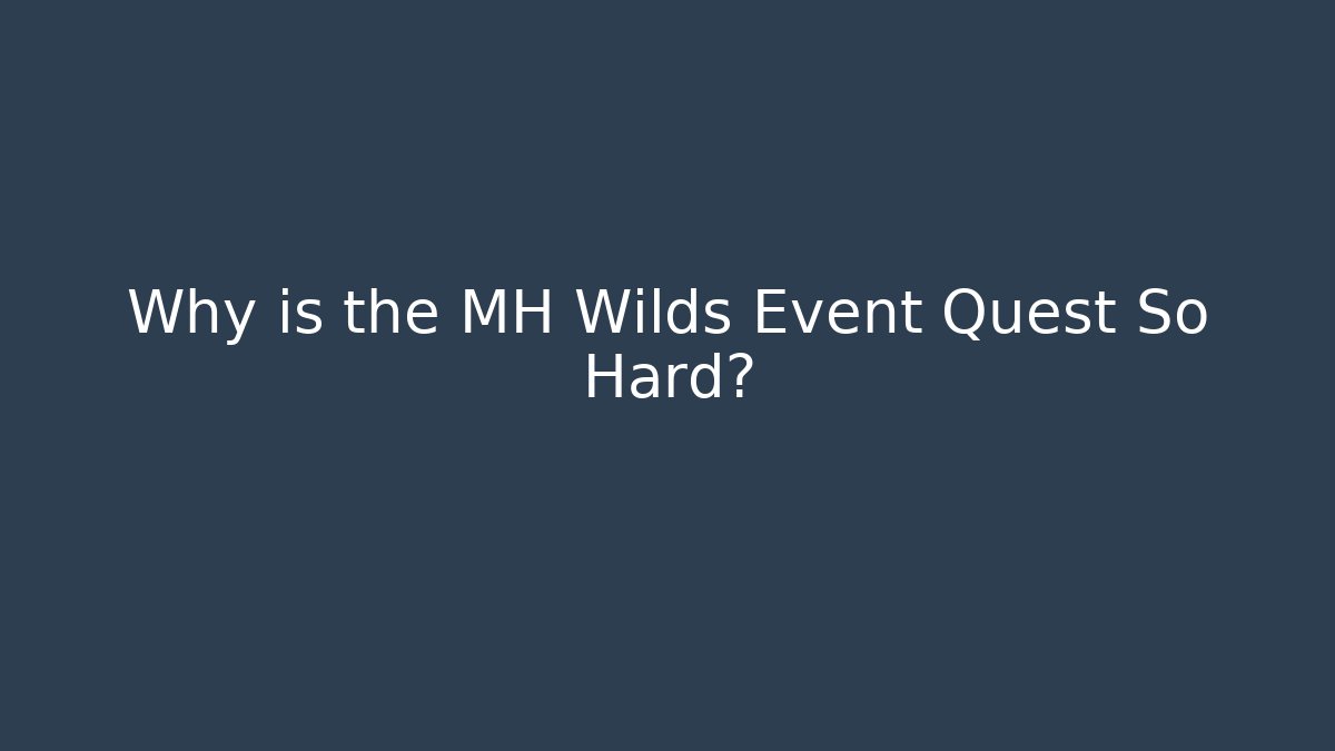 Why is the MH Wilds Event Quest So Hard?