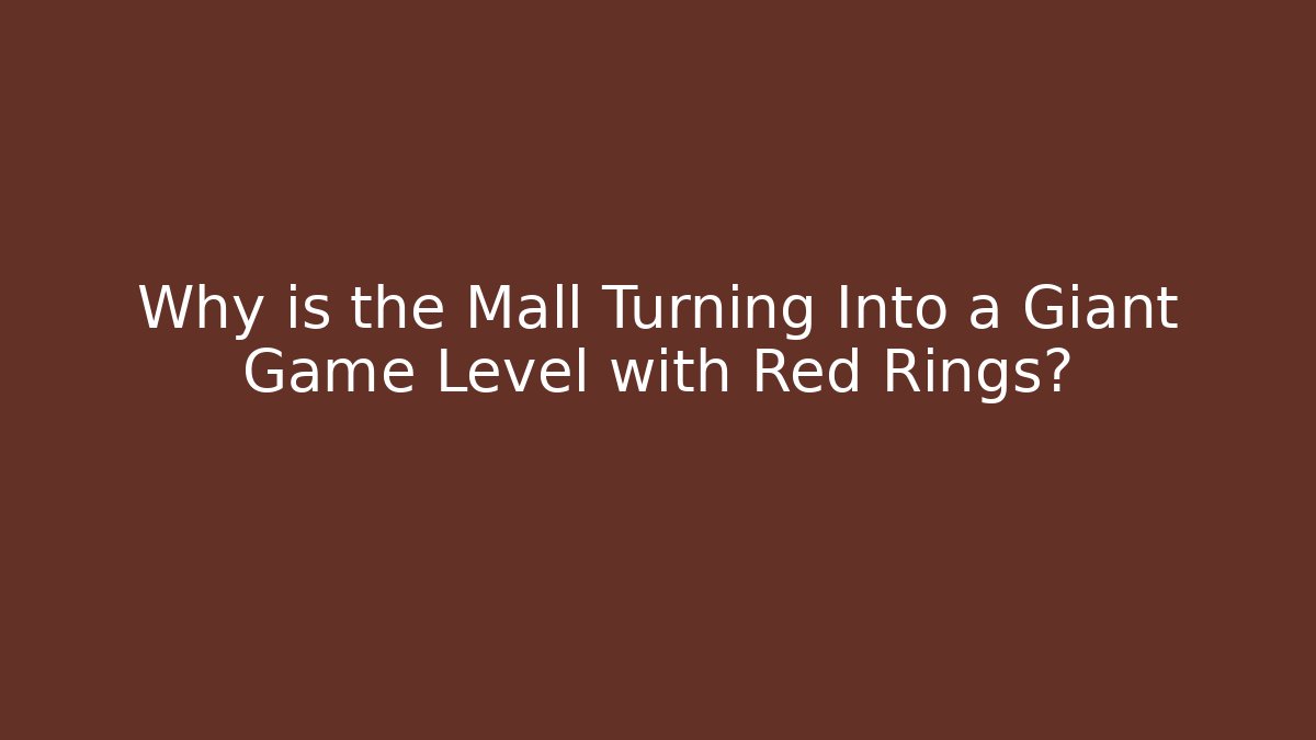 Why is the Mall Turning Into a Giant Game Level with Red Rings?