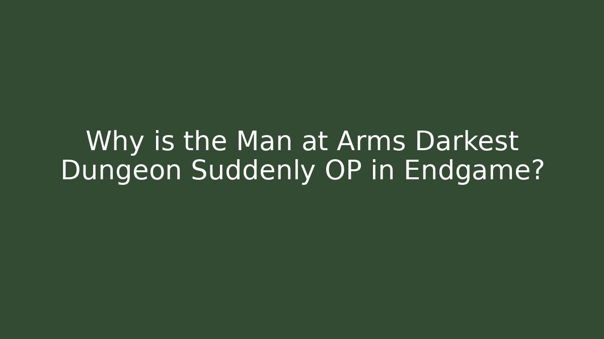 Why is the Man at Arms Darkest Dungeon Suddenly OP in Endgame?