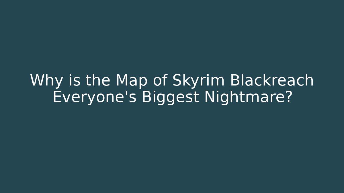 Why is the Map of Skyrim Blackreach Everyone's Biggest Nightmare?