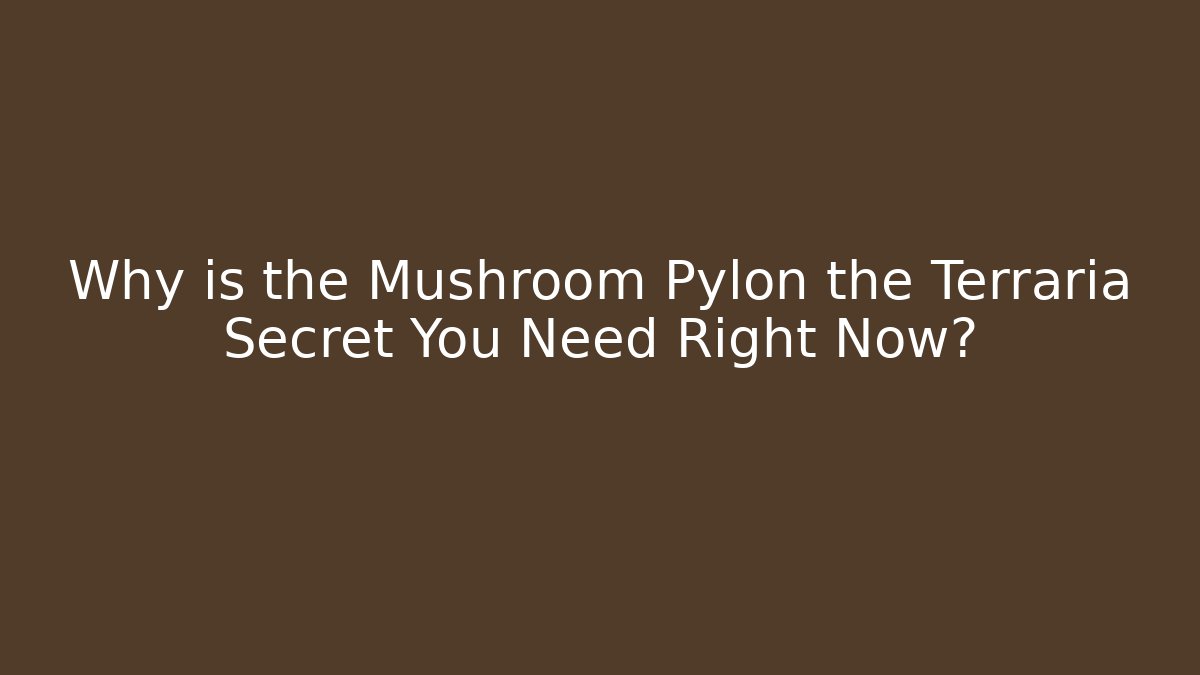 Why is the Mushroom Pylon the Terraria Secret You Need Right Now?