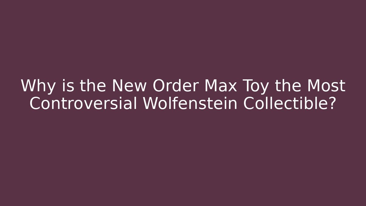Why is the New Order Max Toy the Most Controversial Wolfenstein Collectible?
