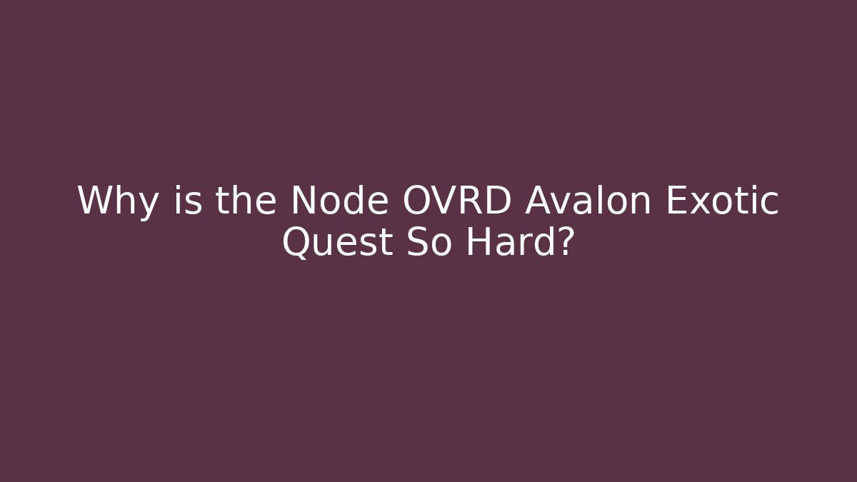 Why is the Node OVRD Avalon Exotic Quest So Hard?