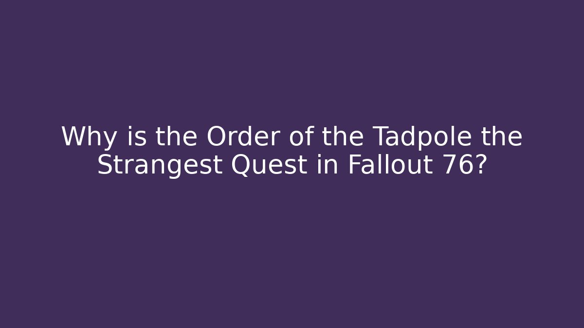 Why is the Order of the Tadpole the Strangest Quest in Fallout 76?