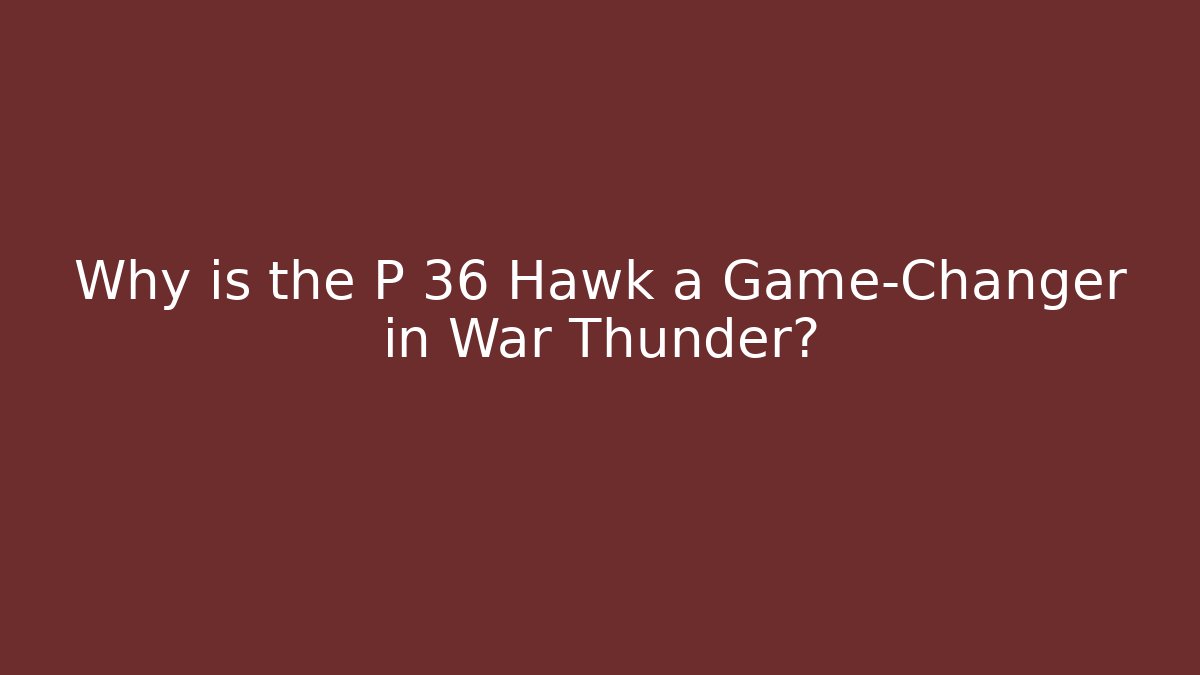 Why is the P 36 Hawk a Game-Changer in War Thunder? - Vintage E-Juice