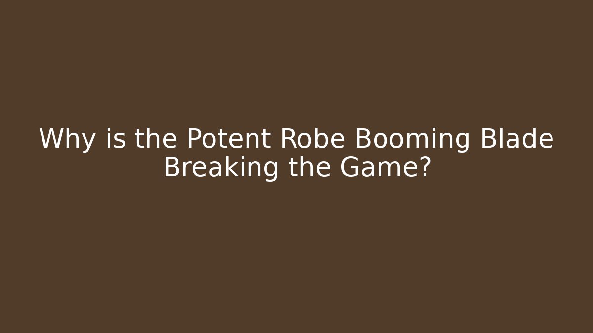 Why is the Potent Robe Booming Blade Breaking the Game?