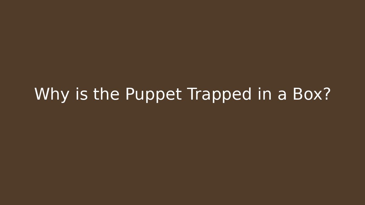 Why is the Puppet Trapped in a Box?