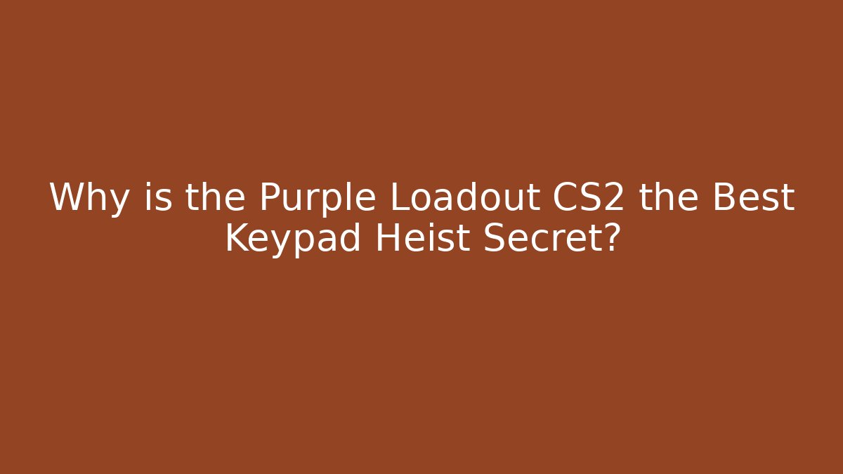 Why is the Purple Loadout CS2 the Best Keypad Heist Secret?