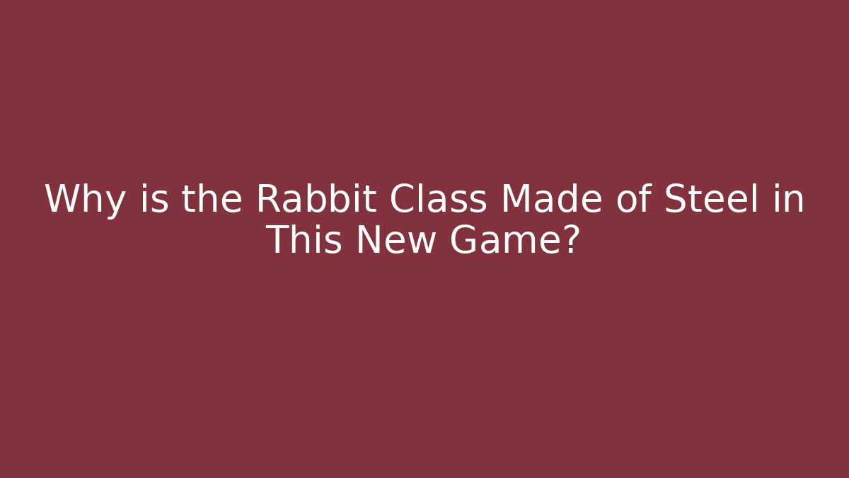 Why is the Rabbit Class Made of Steel in This New Game?