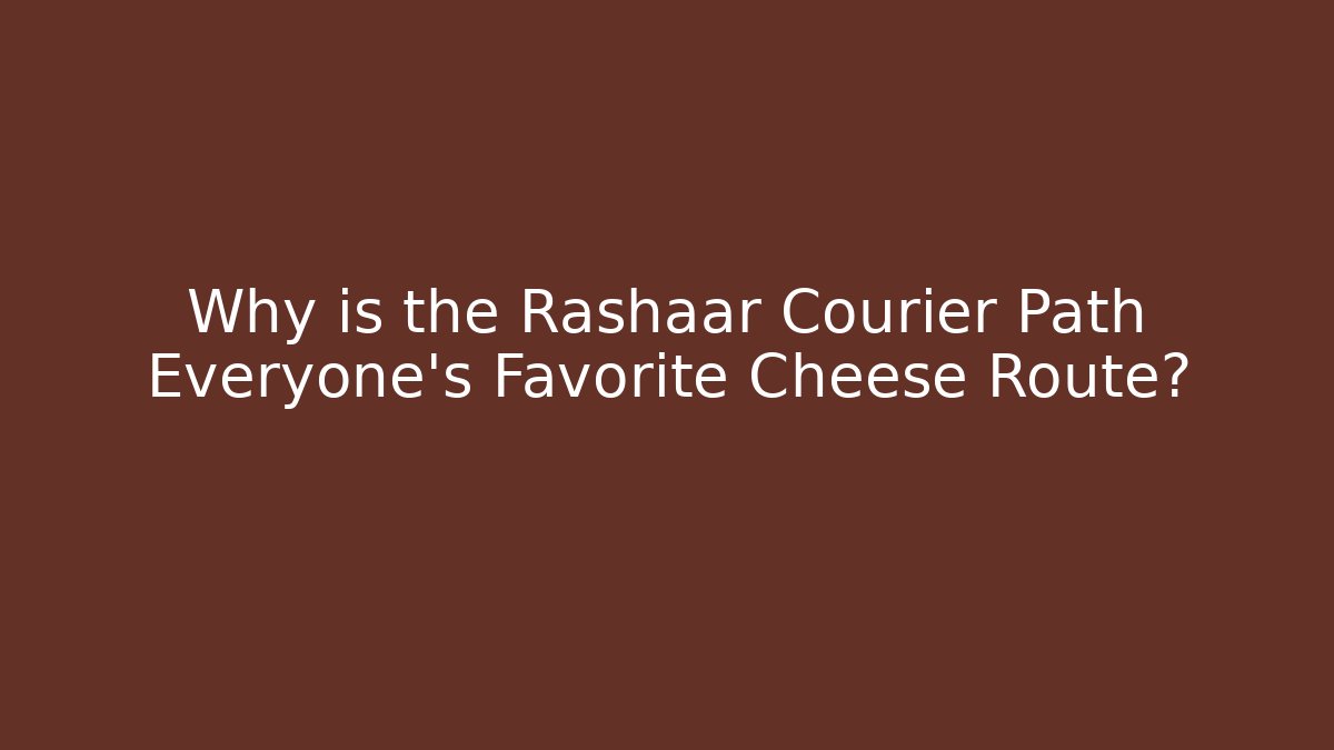 Why is the Rashaar Courier Path Everyone's Favorite Cheese Route?