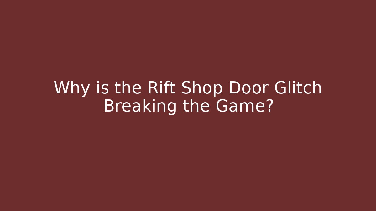 Why is the Rift Shop Door Glitch Breaking the Game?