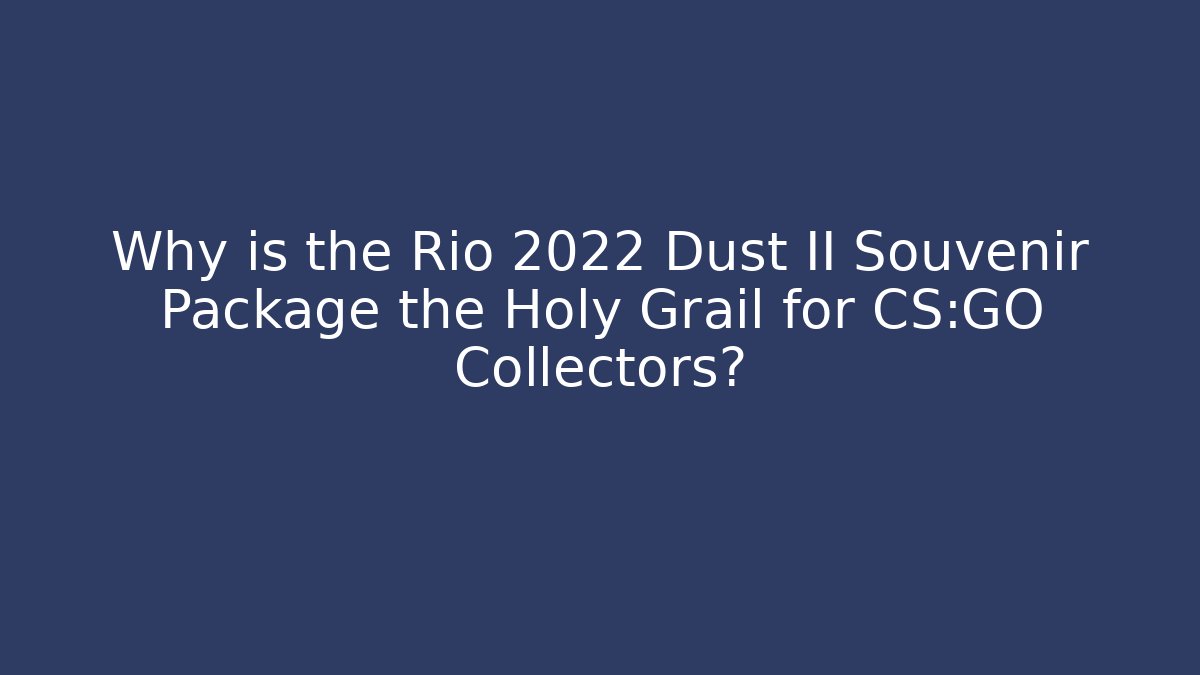 Why is the Rio 2022 Dust II Souvenir Package the Holy Grail for CS:GO Collectors?