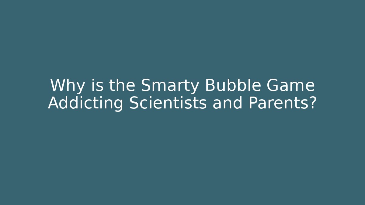 Why is the Smarty Bubble Game Addicting Scientists and Parents? - Vintage E-Juice