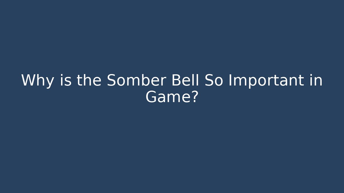 Why is the Somber Bell So Important in Game?