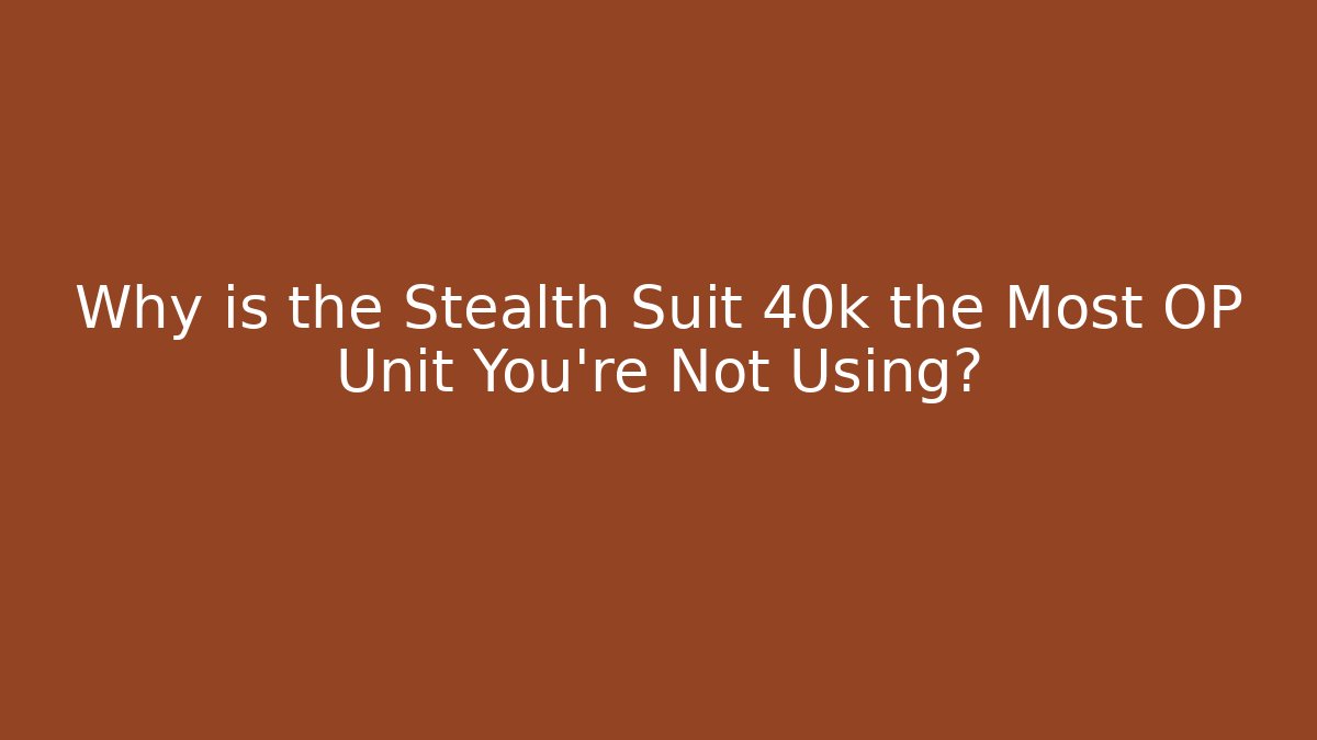 Why is the Stealth Suit 40k the Most OP Unit You're Not Using?