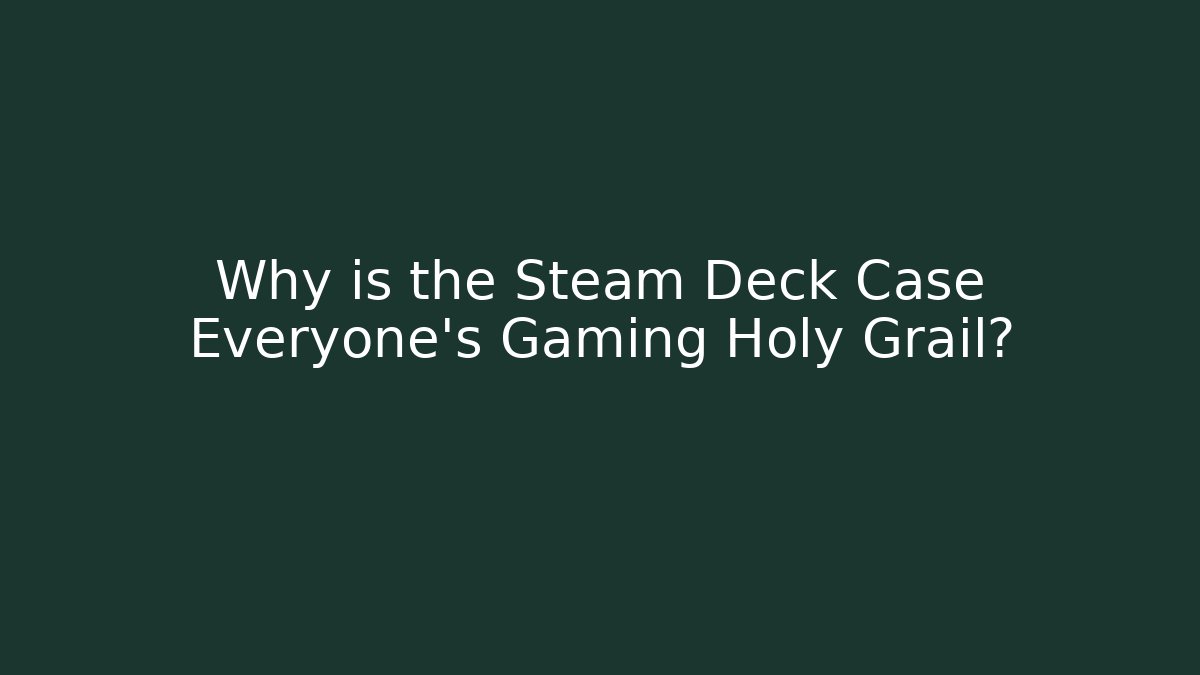 Why is the Steam Deck Case Everyone's Gaming Holy Grail?