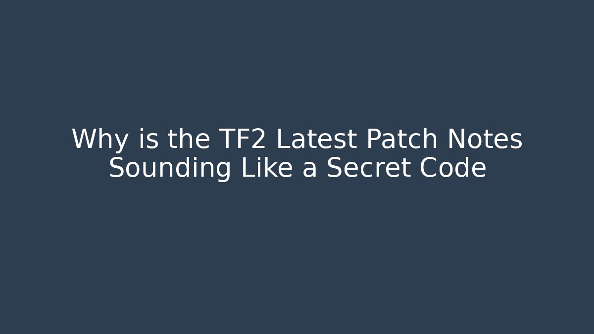 Why is the TF2 Latest Patch Notes Sounding Like a Secret Code