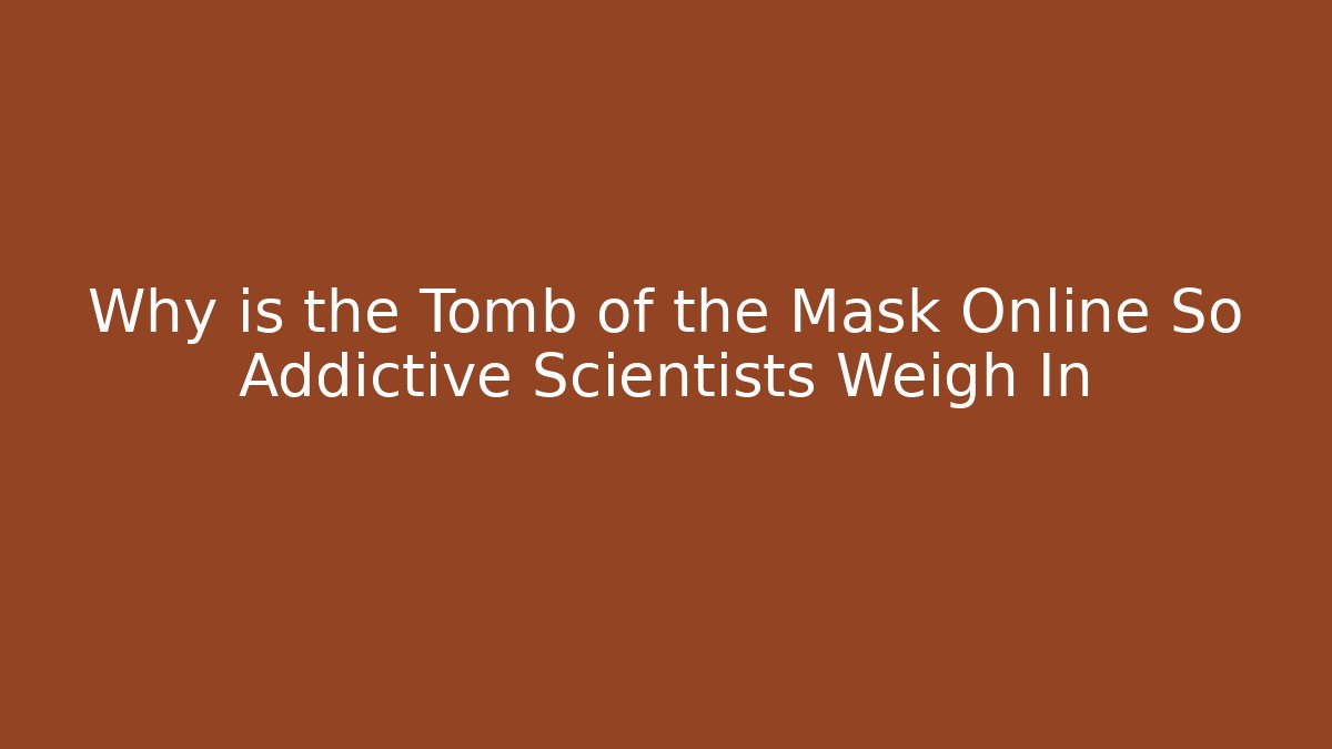 Why is the Tomb of the Mask Online So Addictive Scientists Weigh In