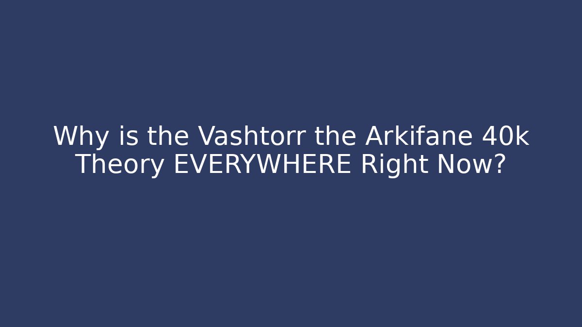 Why is the Vashtorr the Arkifane 40k Theory EVERYWHERE Right Now?