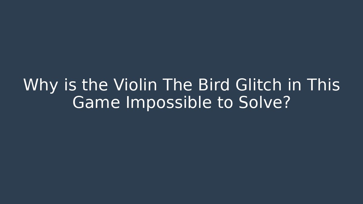 Why is the Violin The Bird Glitch in This Game Impossible to Solve?