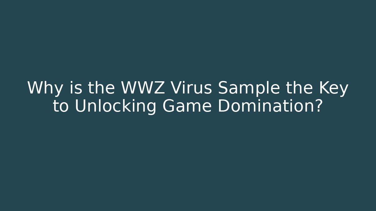 Why is the WWZ Virus Sample the Key to Unlocking Game Domination?