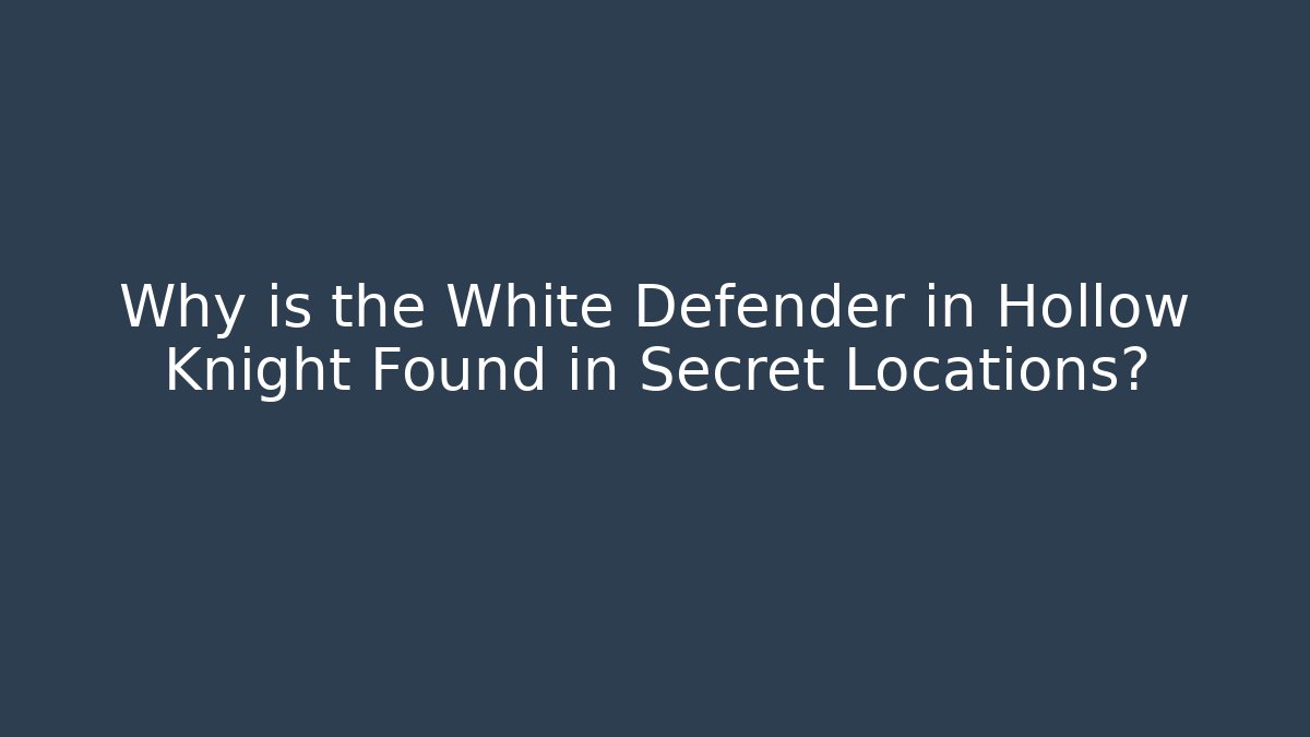 Why is the White Defender in Hollow Knight Found in Secret Locations?
