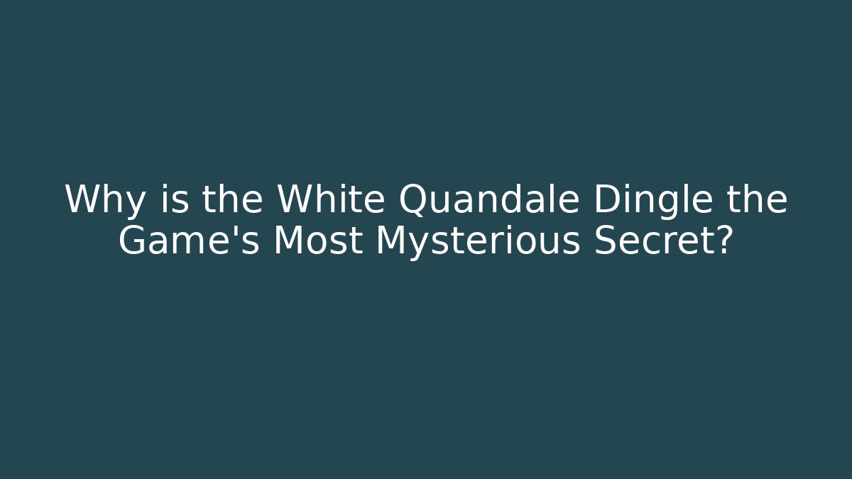 Why is the White Quandale Dingle the Game's Most Mysterious Secret?