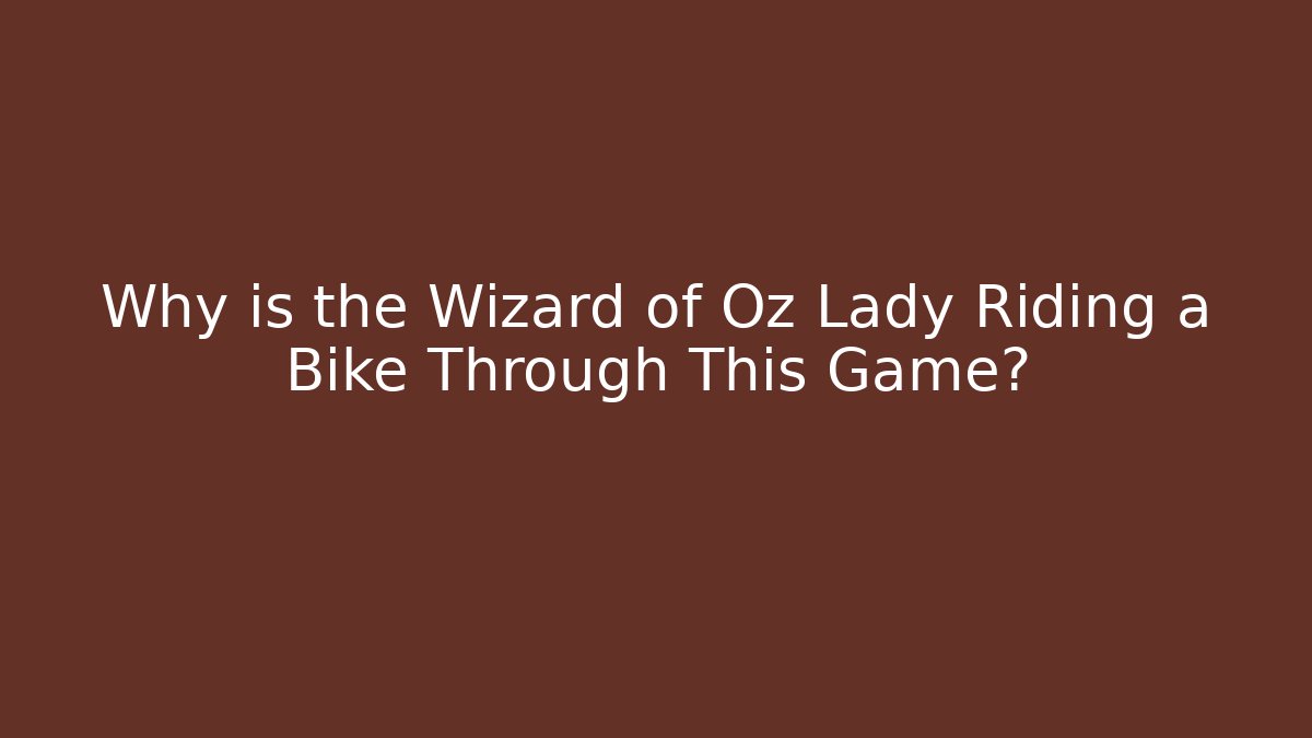 Why is the Wizard of Oz Lady Riding a Bike Through This Game?