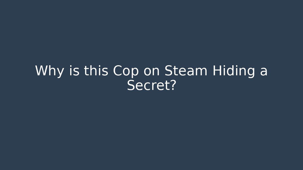 Why is this Cop on Steam Hiding a Secret?