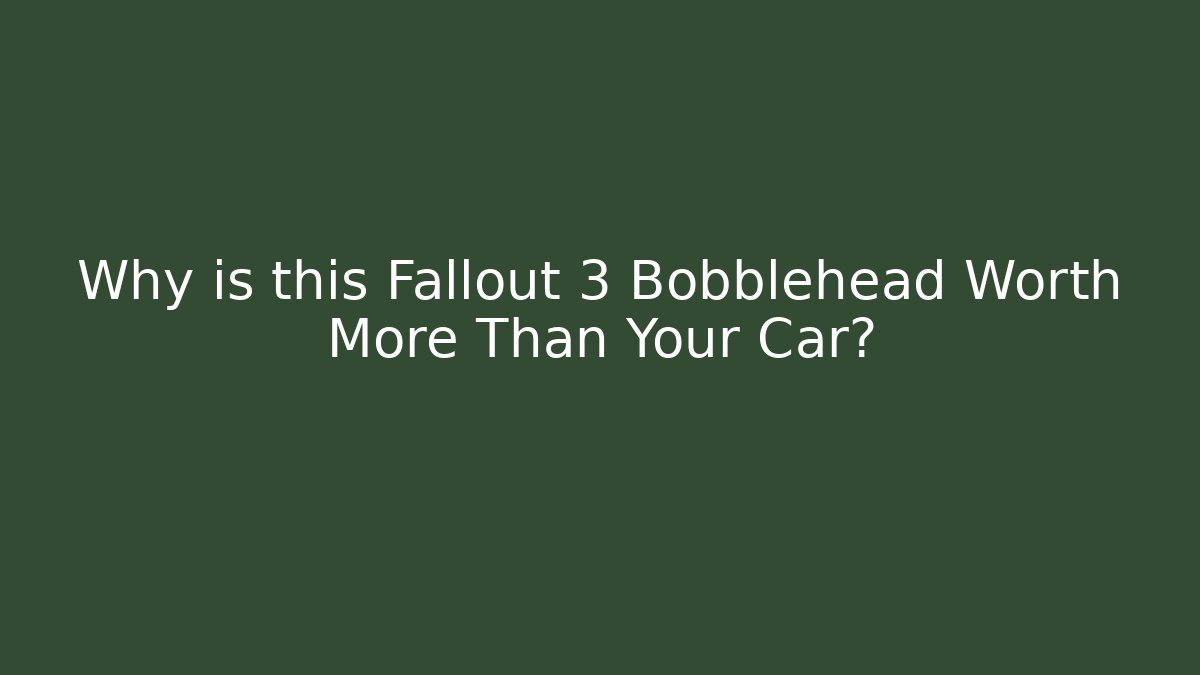 Why is this Fallout 3 Bobblehead Worth More Than Your Car?