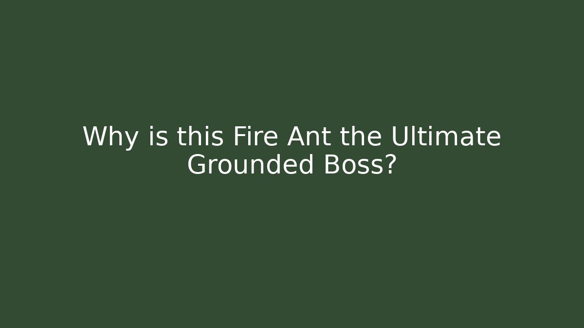 Why is this Fire Ant the Ultimate Grounded Boss?
