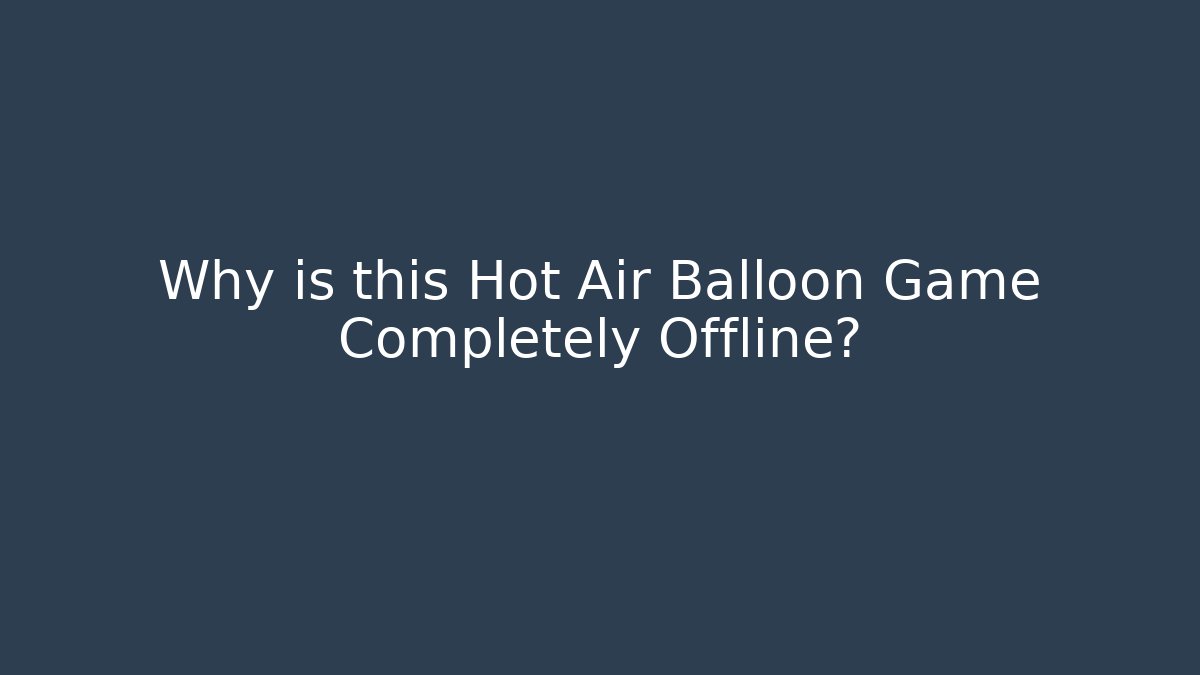 Why is this Hot Air Balloon Game Completely Offline?