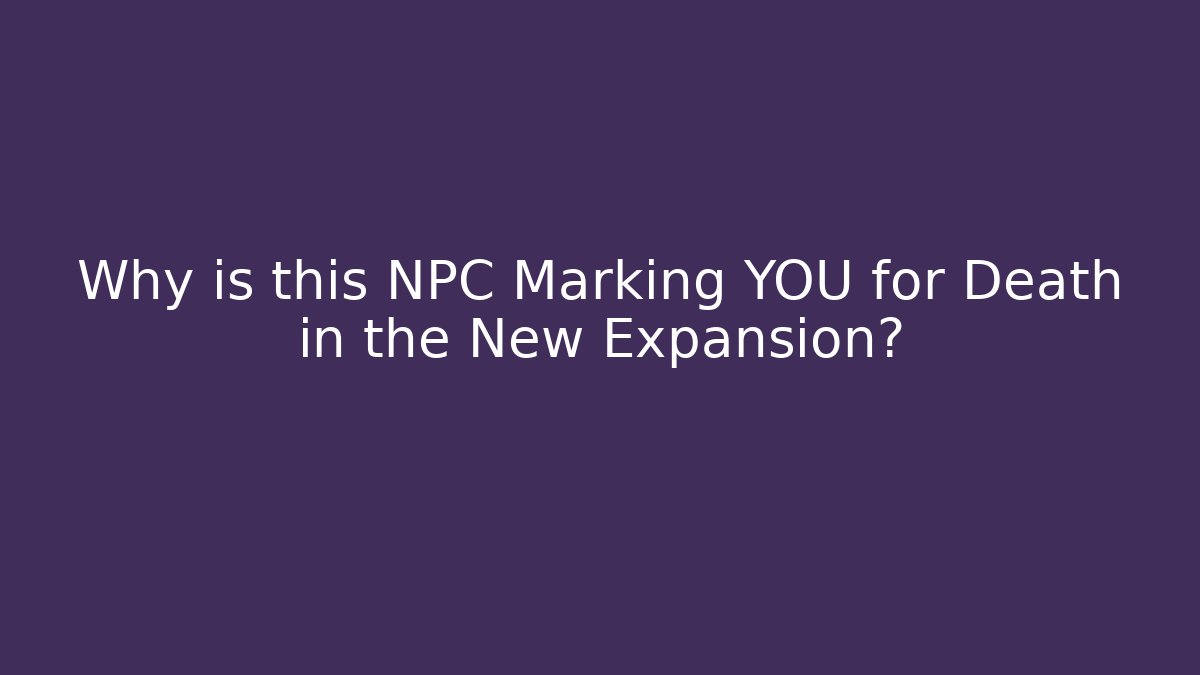 Why is this NPC Marking YOU for Death in the New Expansion?
