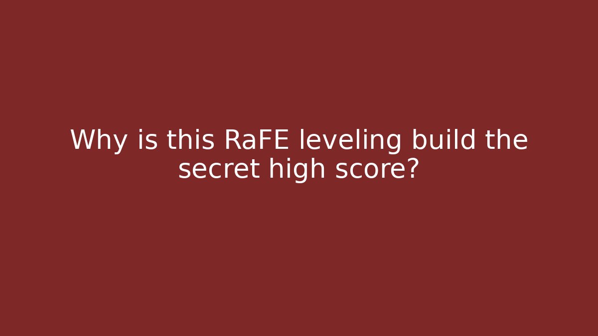 Why is this RaFE leveling build the secret high score?