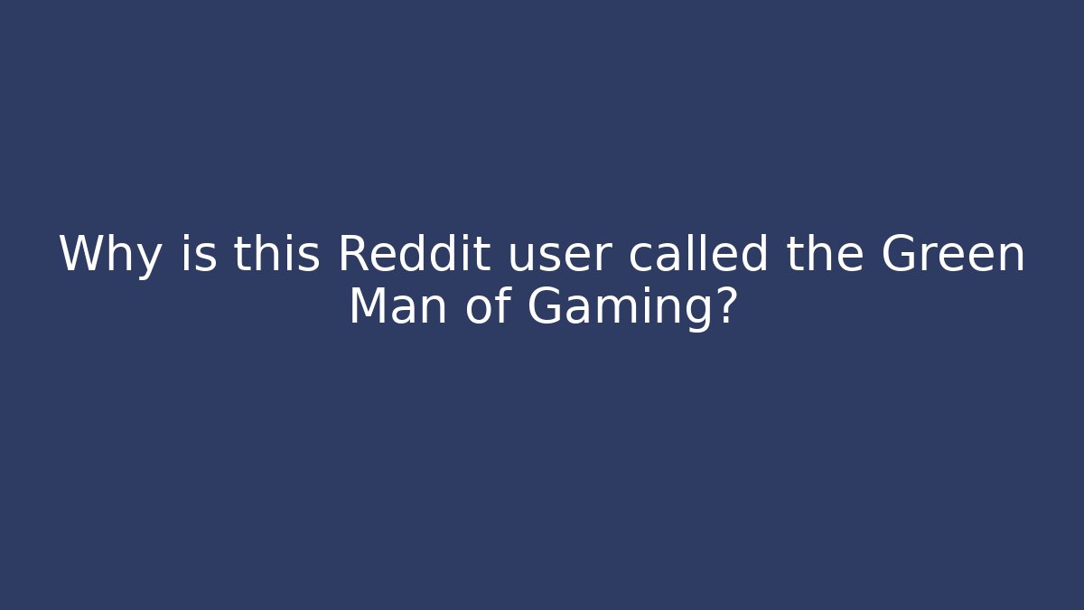 Why is this Reddit user called the Green Man of Gaming?