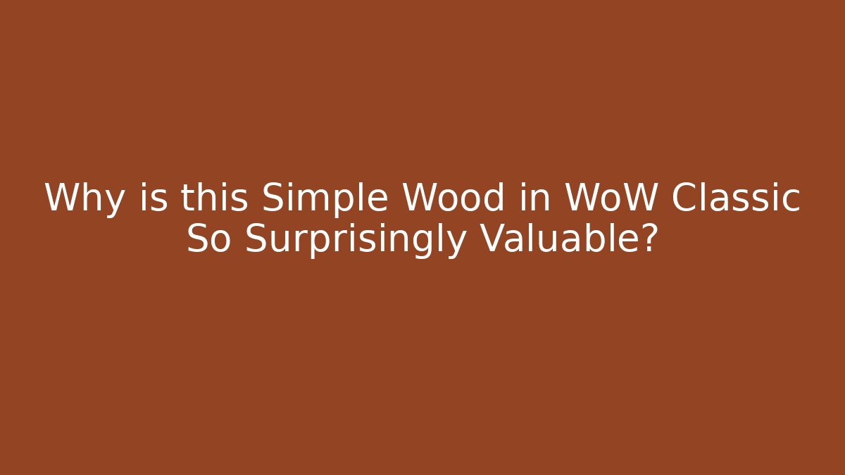 Why is this Simple Wood in WoW Classic So Surprisingly Valuable?