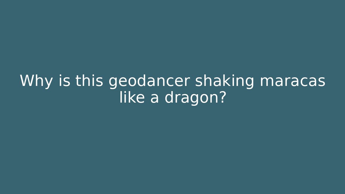 Why is this geodancer shaking maracas like a dragon?