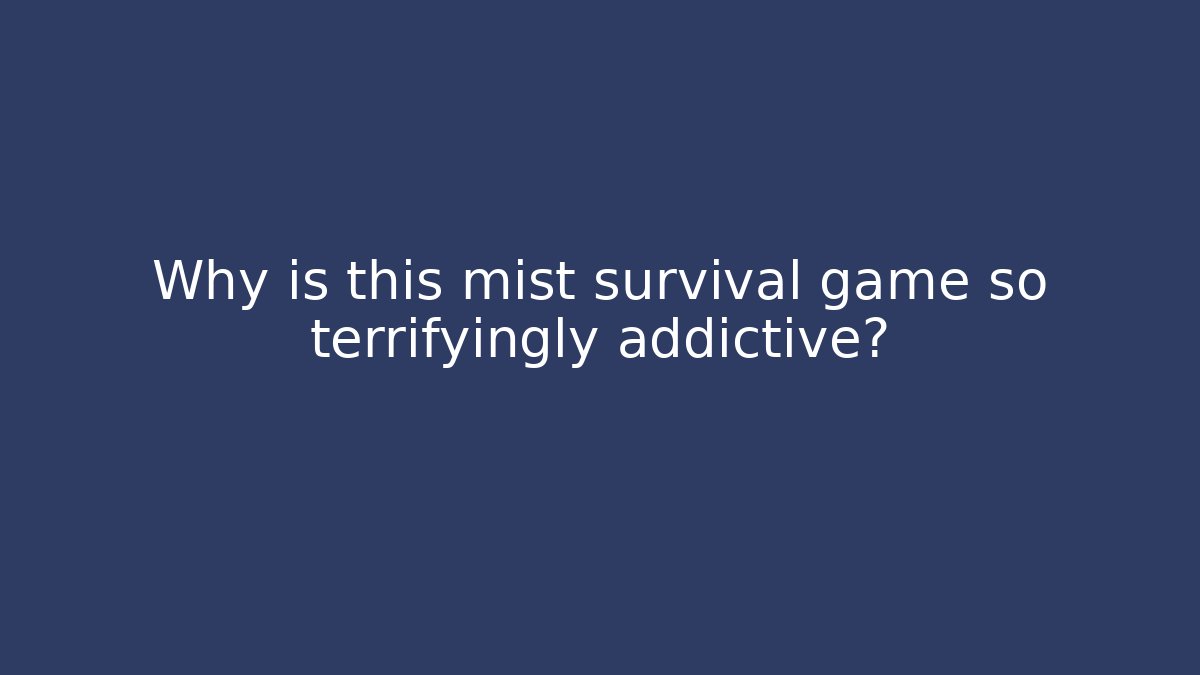 Why is this mist survival game so terrifyingly addictive?