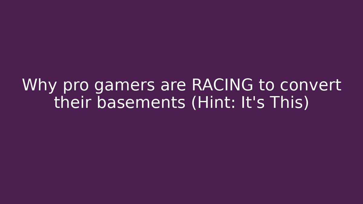 Why pro gamers are RACING to convert their basements (Hint: It’s This)
