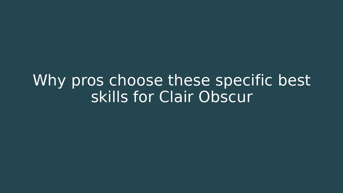 Why pros choose these specific best skills for Clair Obscur