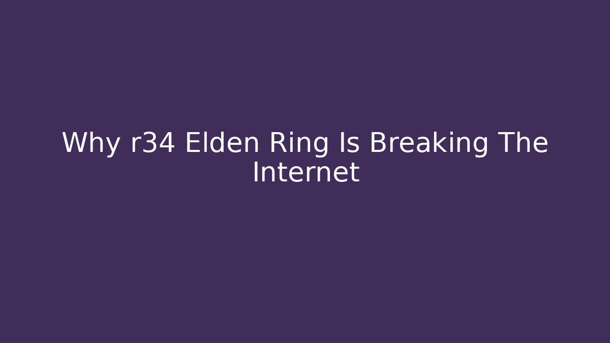 Why r34 Elden Ring Is Breaking The Internet