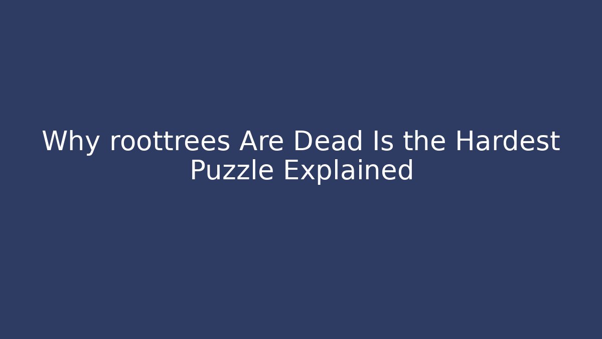 Why roottrees Are Dead Is the Hardest Puzzle Explained