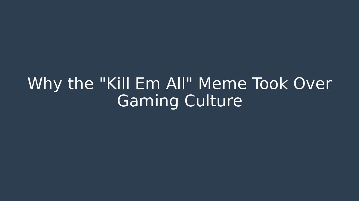 Why the "Kill Em All" Meme Took Over Gaming Culture