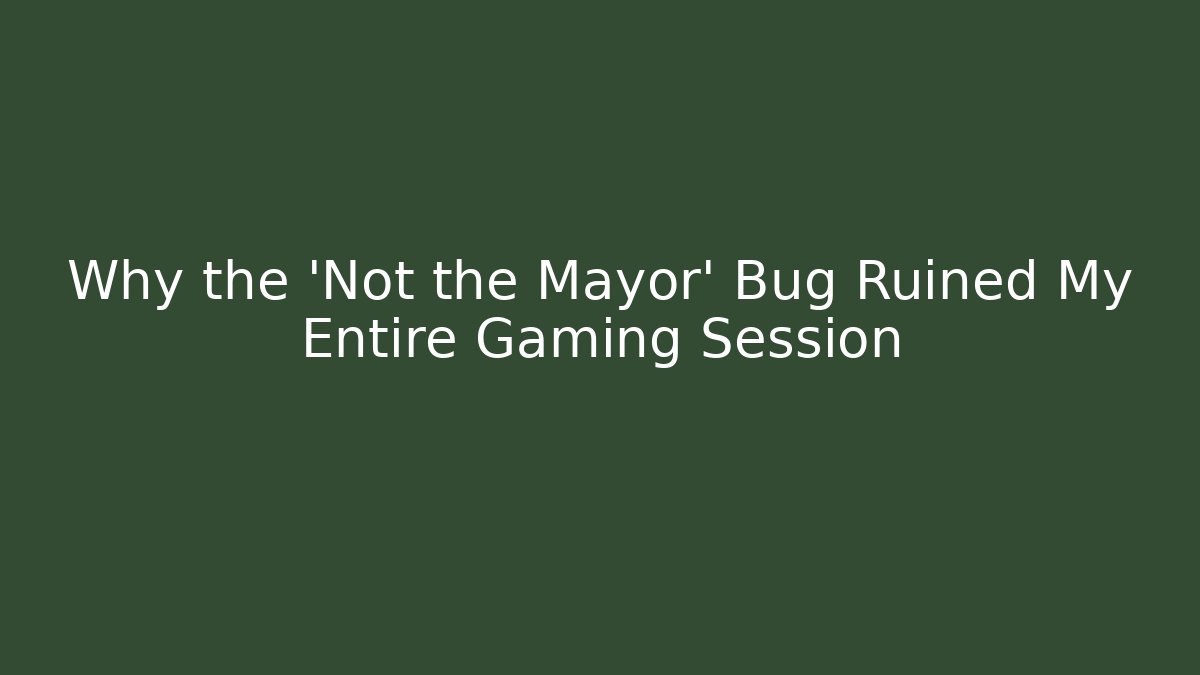 Why the 'Not the Mayor' Bug Ruined My Entire Gaming Session