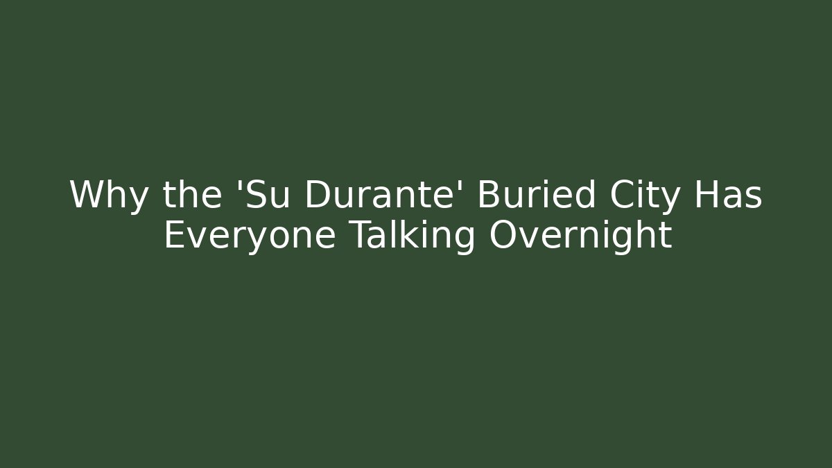 Why the 'Su Durante' Buried City Has Everyone Talking Overnight