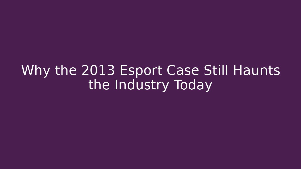 Why the 2013 Esport Case Still Haunts the Industry Today